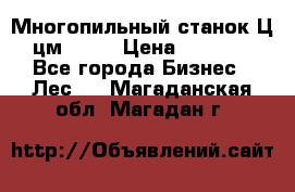  Многопильный станок Ц6 (цм-200) › Цена ­ 550 000 - Все города Бизнес » Лес   . Магаданская обл.,Магадан г.